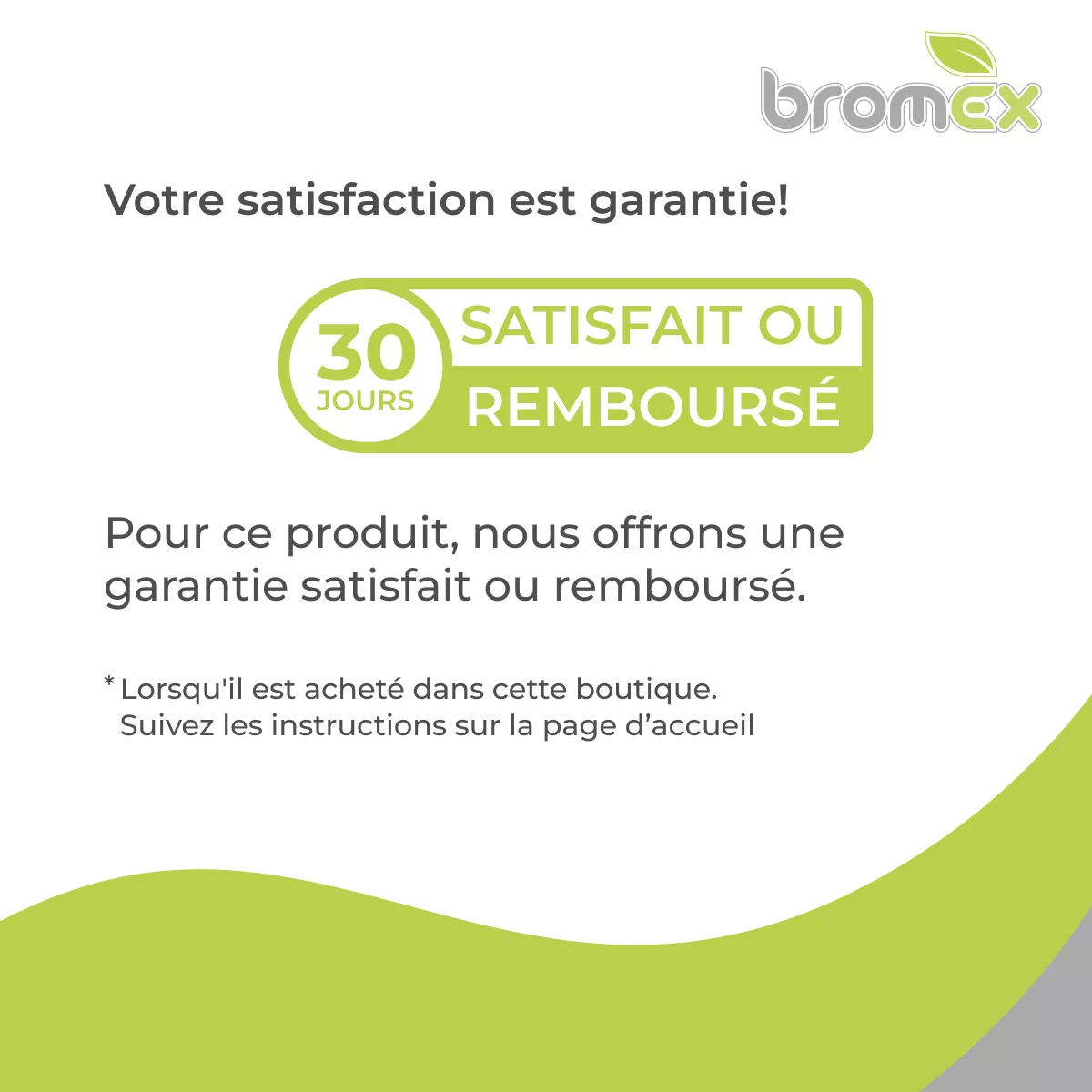 Visuel bromex indiquant une garantie satisfait ou remboursé de 30 jours pour ce produit, valable lors d’un achat dans cette boutique.